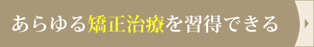 あらゆる矯正治療を習得できる